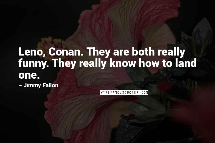 Jimmy Fallon quotes: Leno, Conan. They are both really funny. They really know how to land one.