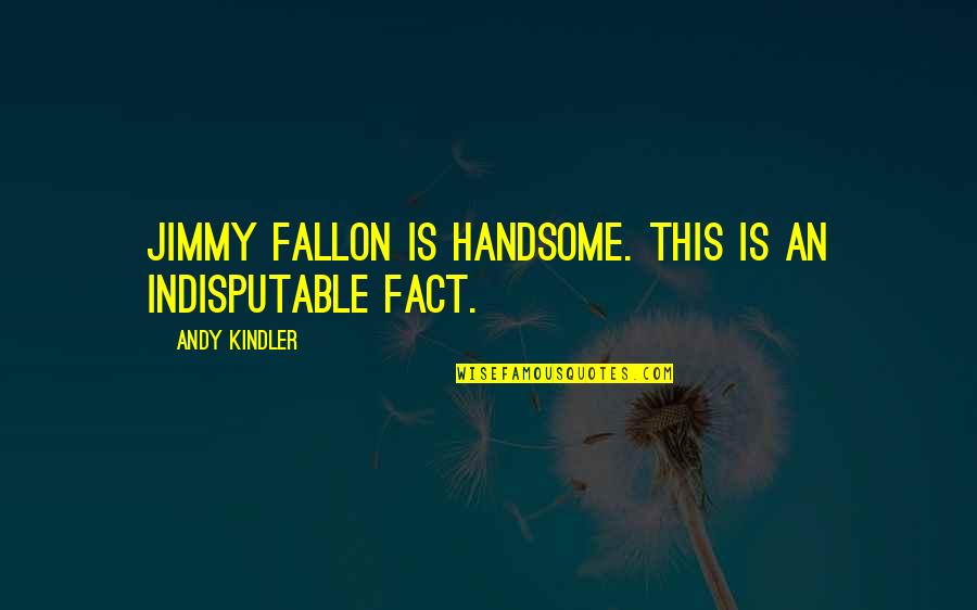 Jimmy Fallon Quotes By Andy Kindler: Jimmy Fallon is handsome. This is an indisputable