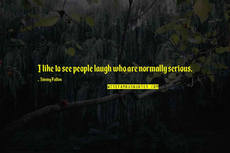 Jimmy Fallon Quotes By Jimmy Fallon: I like to see people laugh who are