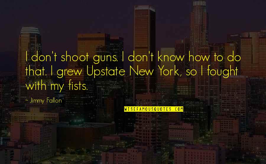 Jimmy Fallon Quotes By Jimmy Fallon: I don't shoot guns. I don't know how
