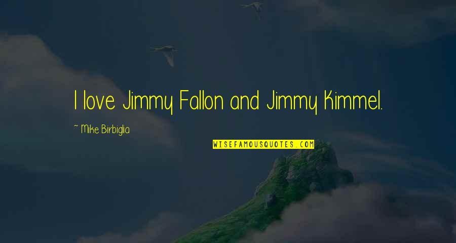 Jimmy Fallon Quotes By Mike Birbiglia: I love Jimmy Fallon and Jimmy Kimmel.