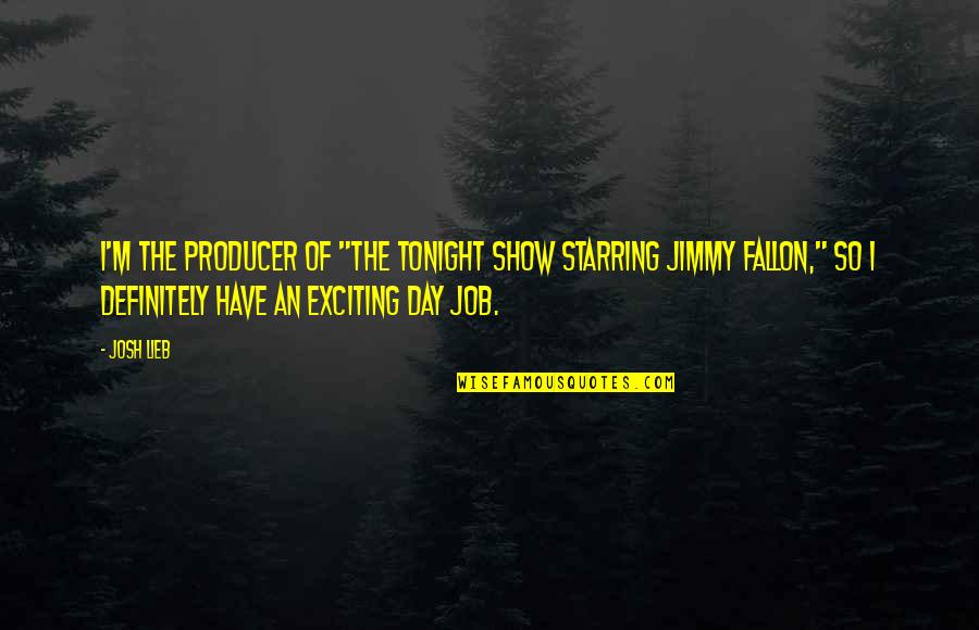 Jimmy Fallon Tonight Show Quotes By Josh Lieb: I'm the producer of "The Tonight Show Starring