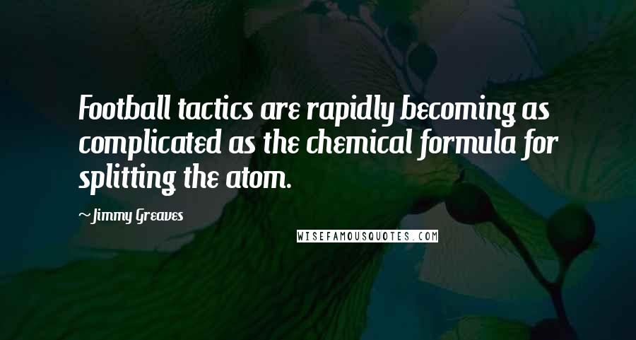 Jimmy Greaves quotes: Football tactics are rapidly becoming as complicated as the chemical formula for splitting the atom.