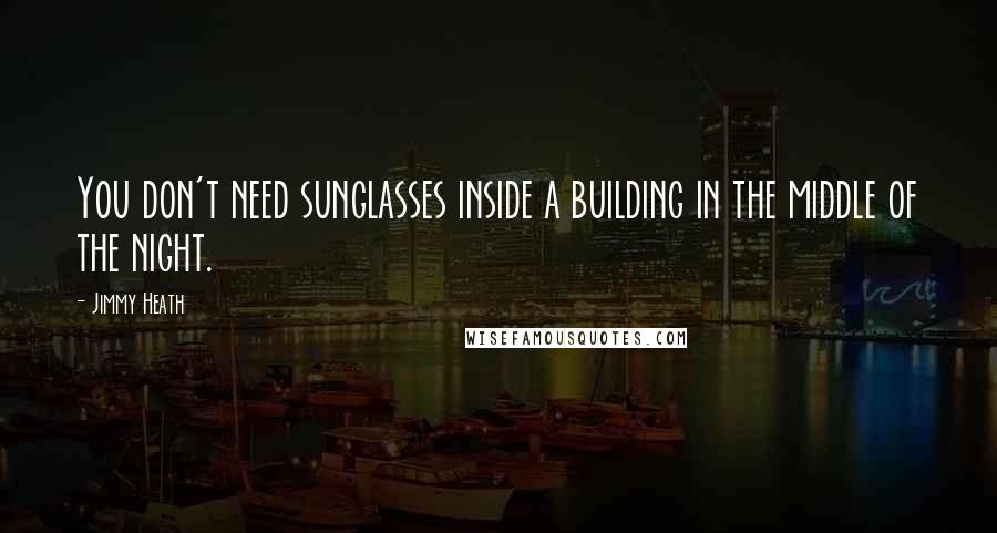 Jimmy Heath quotes: You don't need sunglasses inside a building in the middle of the night.