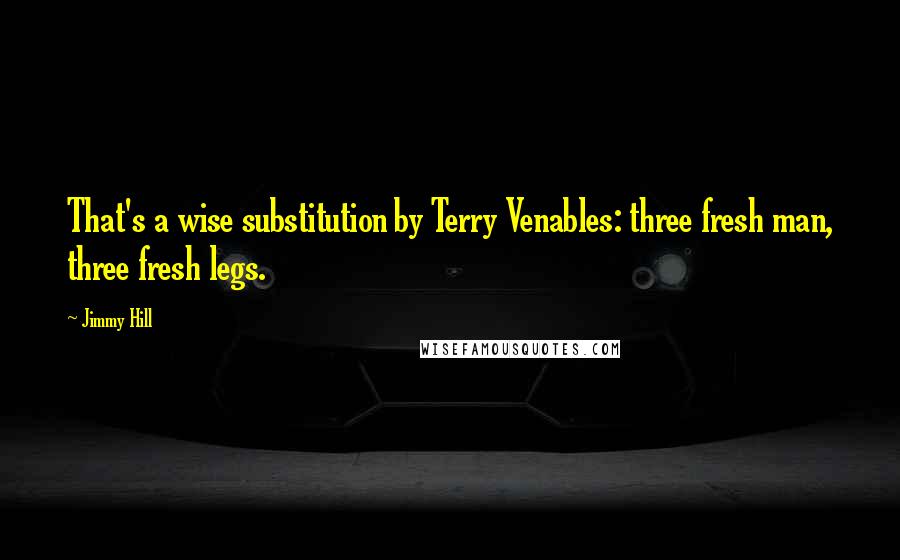 Jimmy Hill quotes: That's a wise substitution by Terry Venables: three fresh man, three fresh legs.