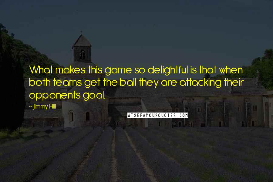 Jimmy Hill quotes: What makes this game so delightful is that when both teams get the ball they are attacking their opponents goal.