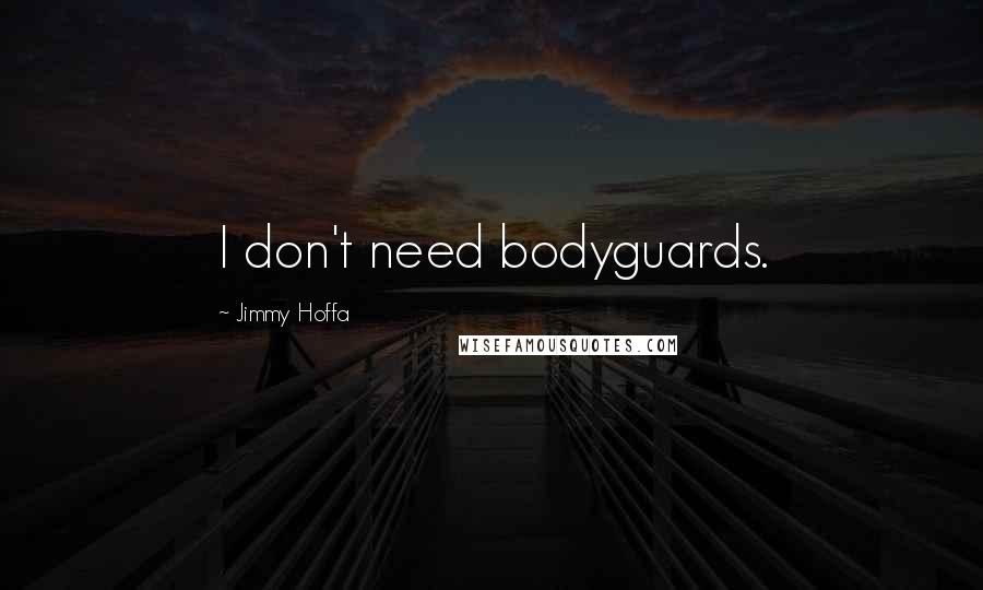 Jimmy Hoffa quotes: I don't need bodyguards.