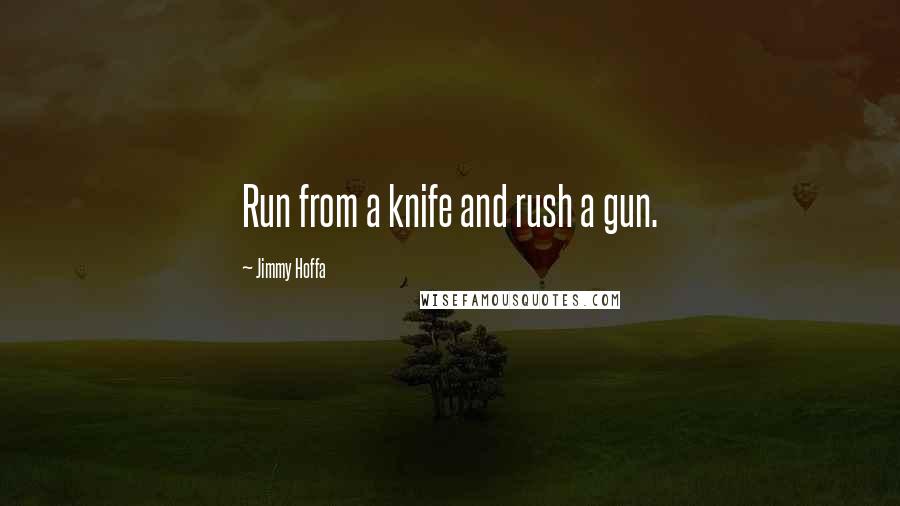 Jimmy Hoffa quotes: Run from a knife and rush a gun.