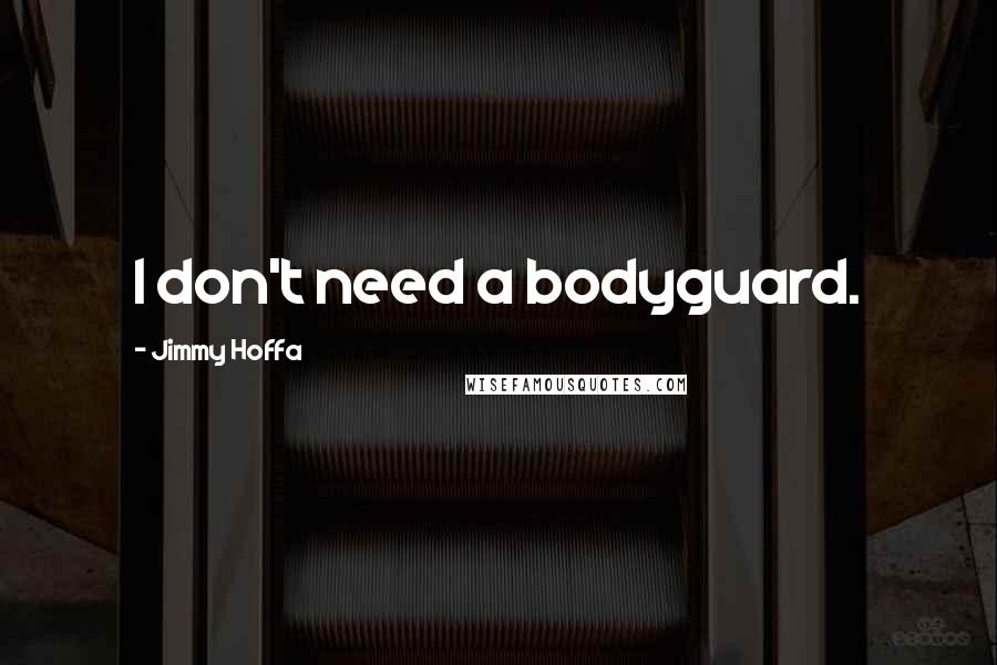 Jimmy Hoffa quotes: I don't need a bodyguard.