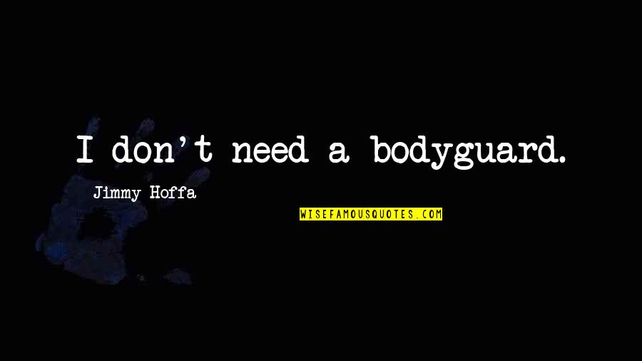 Jimmy Hoffa Quotes By Jimmy Hoffa: I don't need a bodyguard.