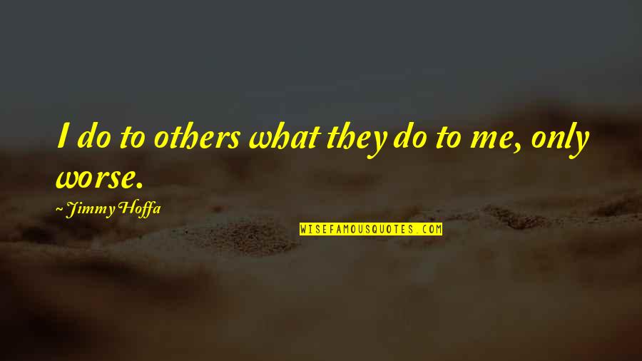 Jimmy Hoffa Quotes By Jimmy Hoffa: I do to others what they do to