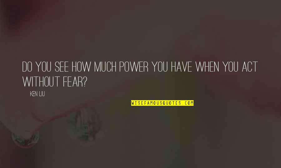 Jimmy Holland Quotes By Ken Liu: Do you see how much power you have