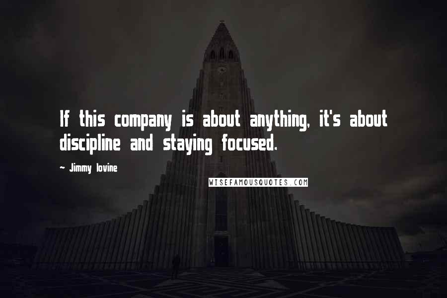 Jimmy Iovine quotes: If this company is about anything, it's about discipline and staying focused.