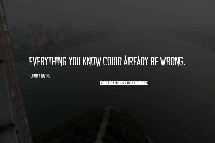 Jimmy Iovine quotes: Everything you know could already be wrong.