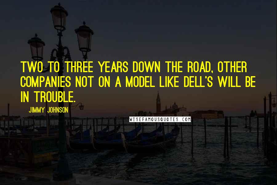 Jimmy Johnson quotes: Two to three years down the road, other companies not on a model like Dell's will be in trouble.