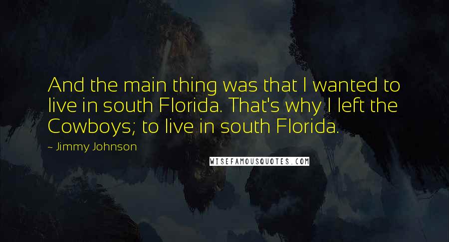 Jimmy Johnson quotes: And the main thing was that I wanted to live in south Florida. That's why I left the Cowboys; to live in south Florida. Jimmy Johnson quotes: And the main thing was that I wanted to live in south Florida. That's why I left the Cowboys; to live in south Florida.