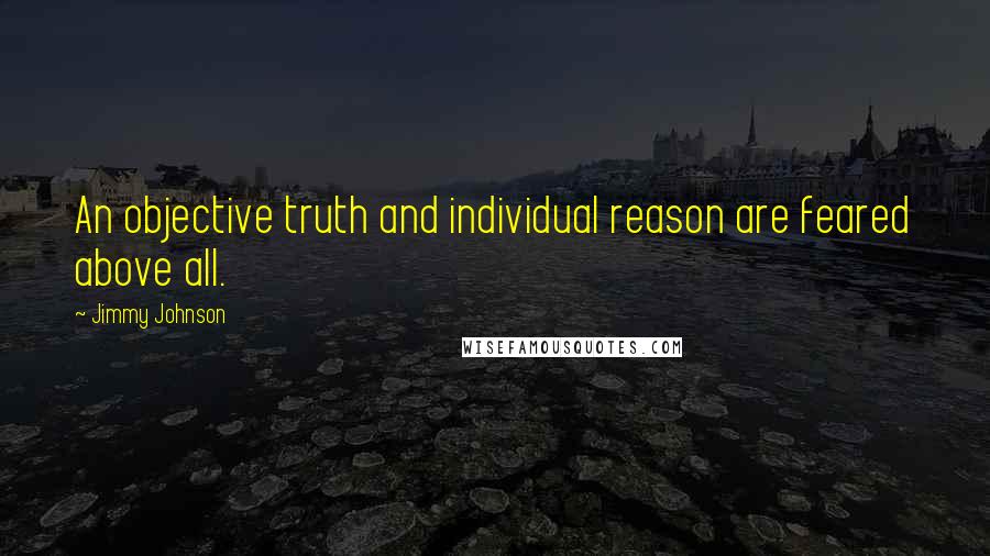 Jimmy Johnson quotes: An objective truth and individual reason are feared above all.