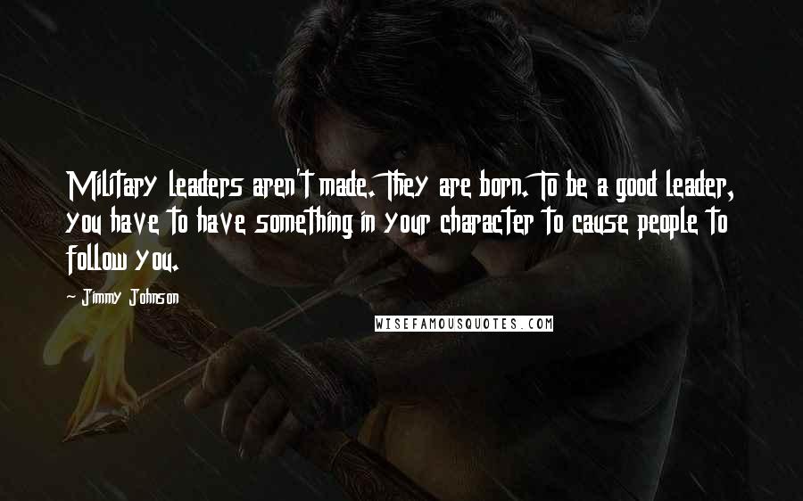 Jimmy Johnson quotes: Military leaders aren't made. They are born. To be a good leader, you have to have something in your character to cause people to follow you.