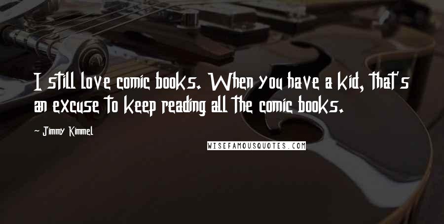 Jimmy Kimmel quotes: I still love comic books. When you have a kid, that's an excuse to keep reading all the comic books.