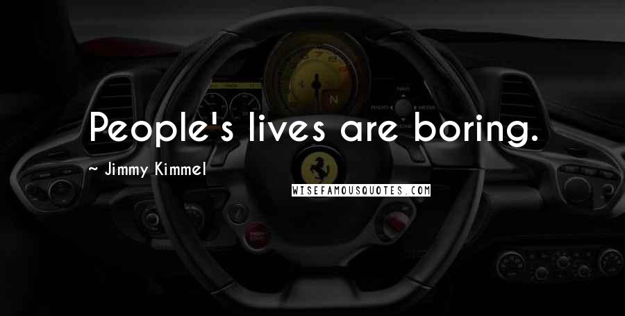 Jimmy Kimmel quotes: People's lives are boring.