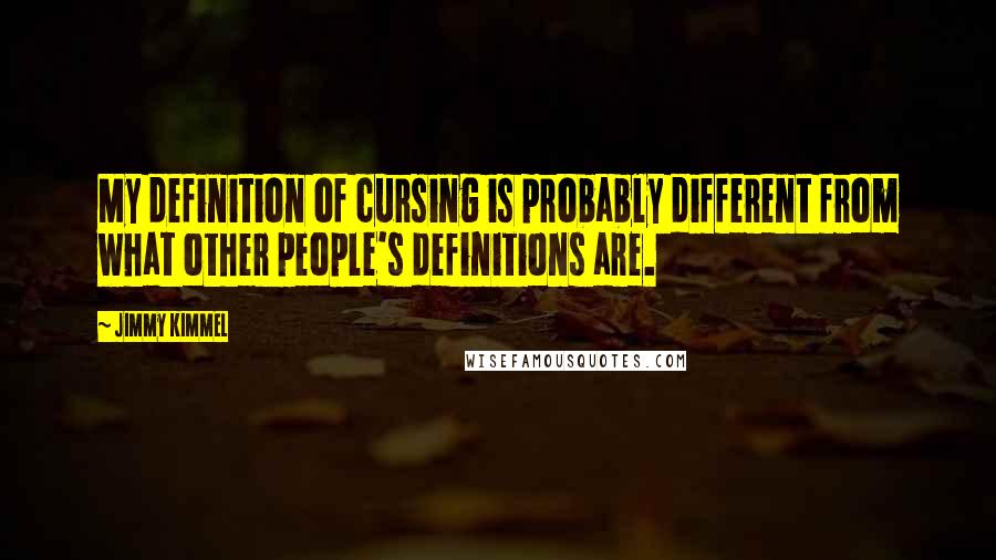 Jimmy Kimmel quotes: My definition of cursing is probably different from what other people's definitions are.