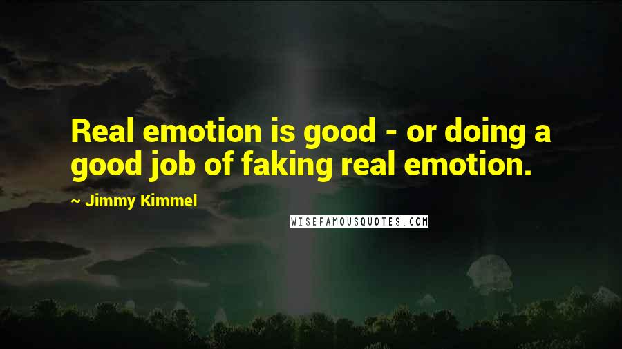 Jimmy Kimmel quotes: Real emotion is good - or doing a good job of faking real emotion.