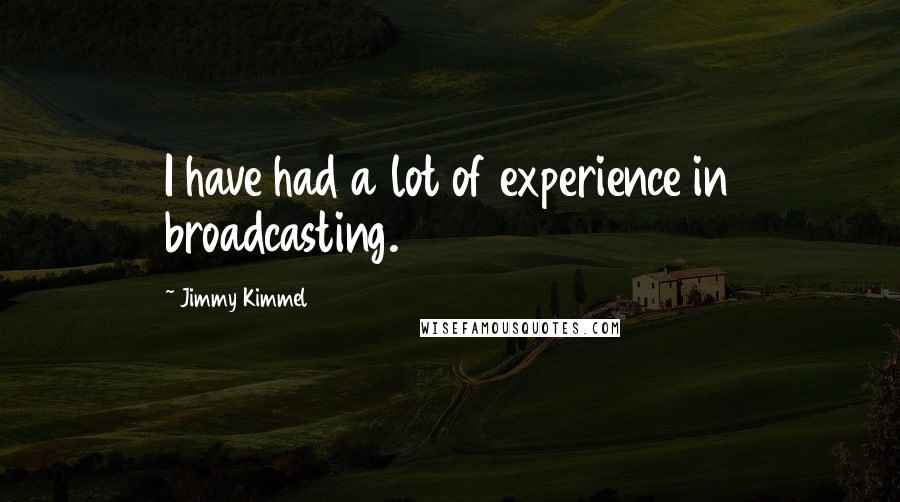 Jimmy Kimmel quotes: I have had a lot of experience in broadcasting.