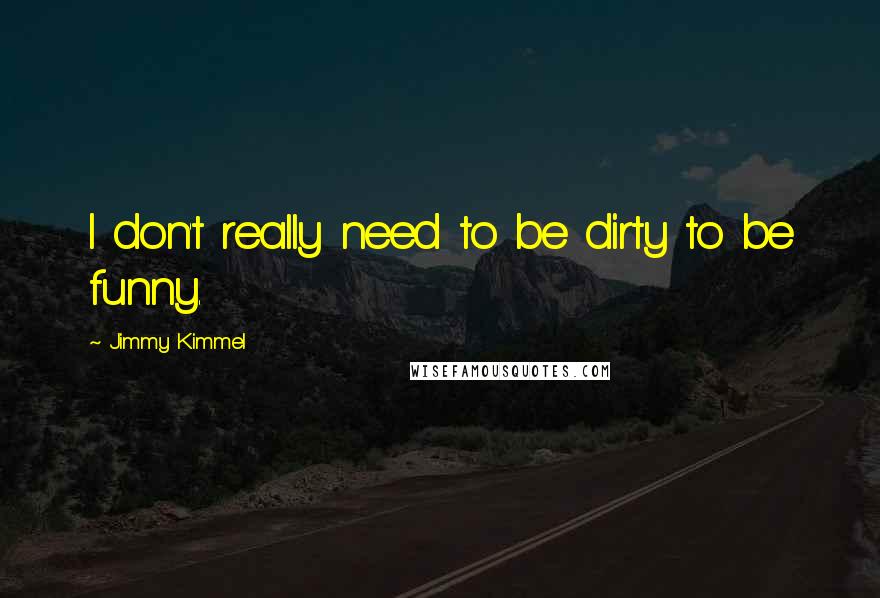 Jimmy Kimmel quotes: I don't really need to be dirty to be funny.