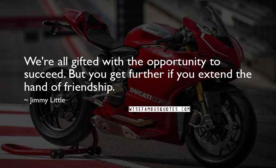 Jimmy Little quotes: We're all gifted with the opportunity to succeed. But you get further if you extend the hand of friendship.