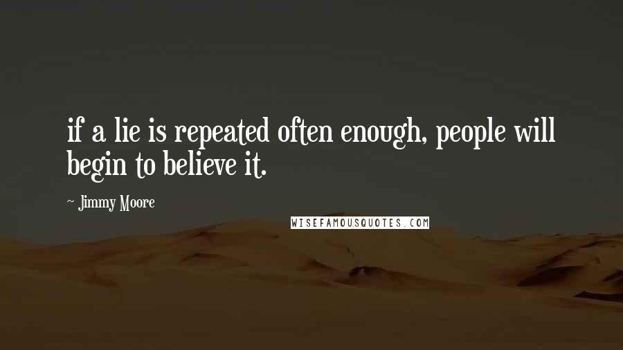 Jimmy Moore quotes: if a lie is repeated often enough, people will begin to believe it.