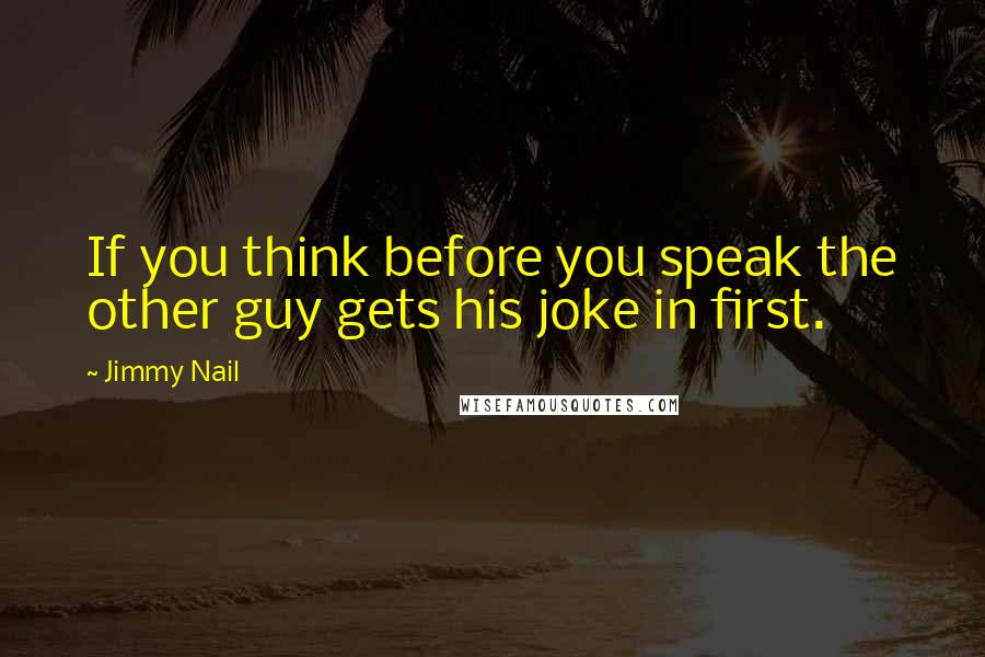 Jimmy Nail quotes: If you think before you speak the other guy gets his joke in first.