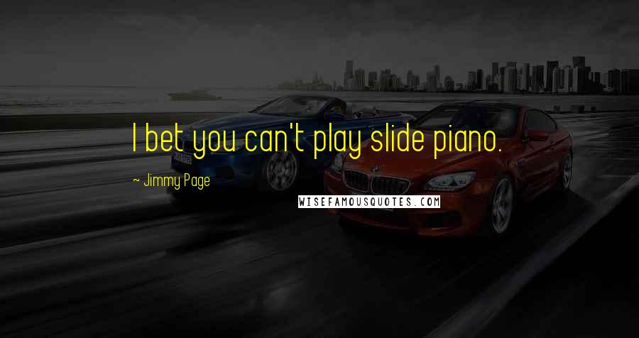 Jimmy Page quotes: I bet you can't play slide piano.