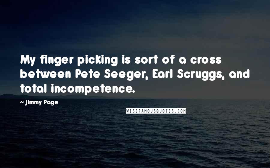 Jimmy Page quotes: My finger picking is sort of a cross between Pete Seeger, Earl Scruggs, and total incompetence.