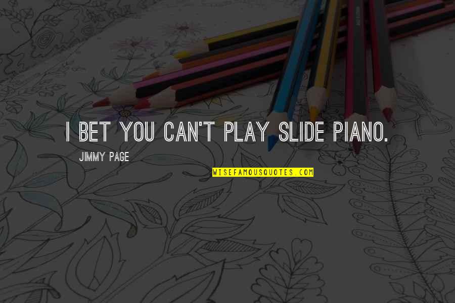 Jimmy Page Quotes By Jimmy Page: I bet you can't play slide piano.