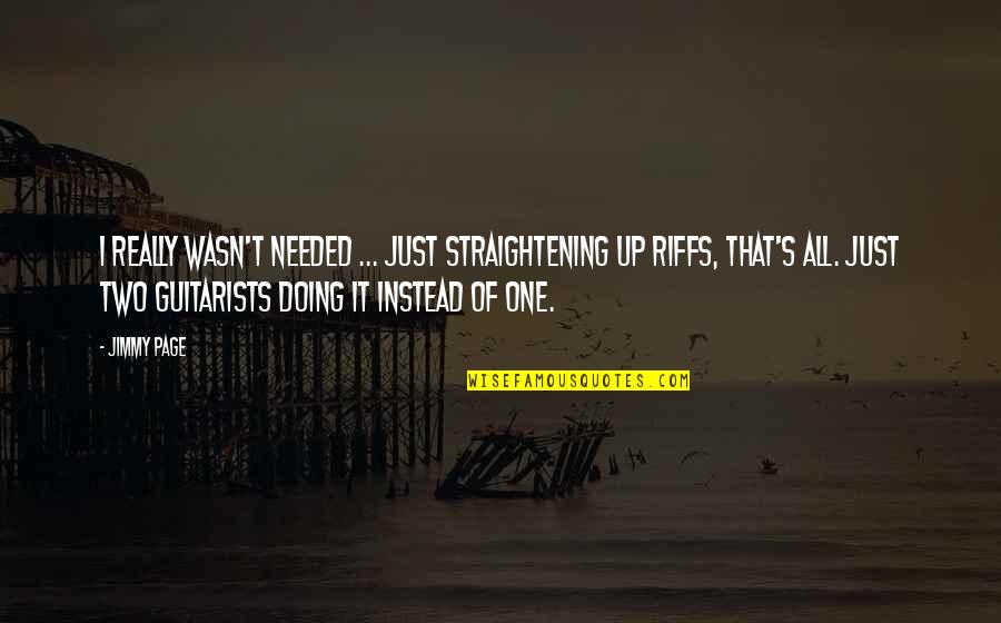 Jimmy Page Quotes By Jimmy Page: I really wasn't needed ... Just straightening up