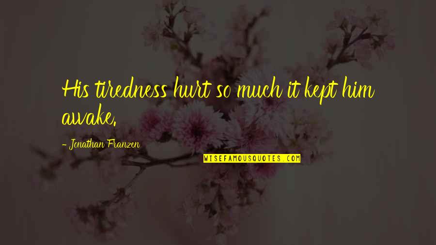 Jimmy Paige Quotes By Jonathan Franzen: His tiredness hurt so much it kept him Jimmy Paige Quotes By Jonathan Franzen: His tiredness hurt so much it kept him