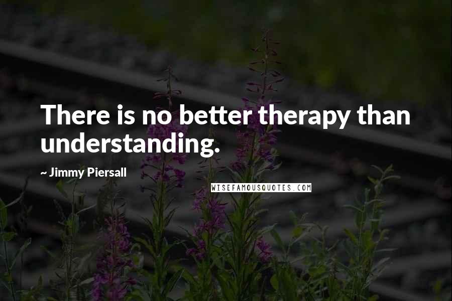 Jimmy Piersall quotes: There is no better therapy than understanding.