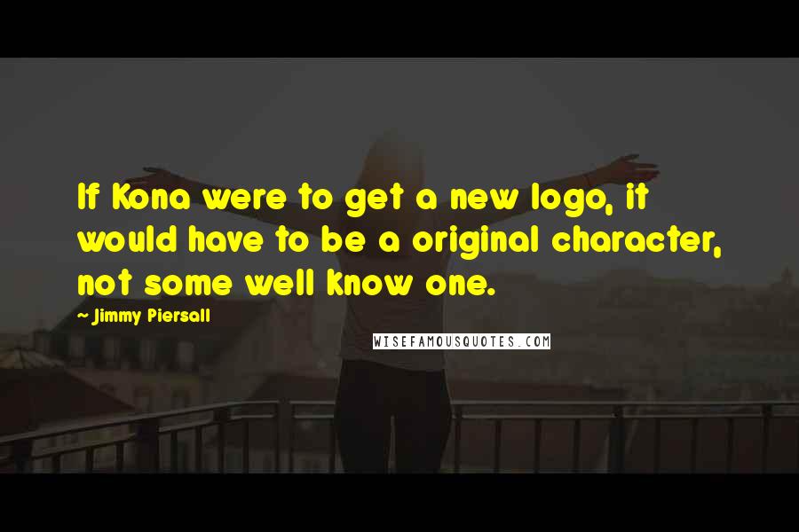 Jimmy Piersall quotes: If Kona were to get a new logo, it would have to be a original character, not some well know one.