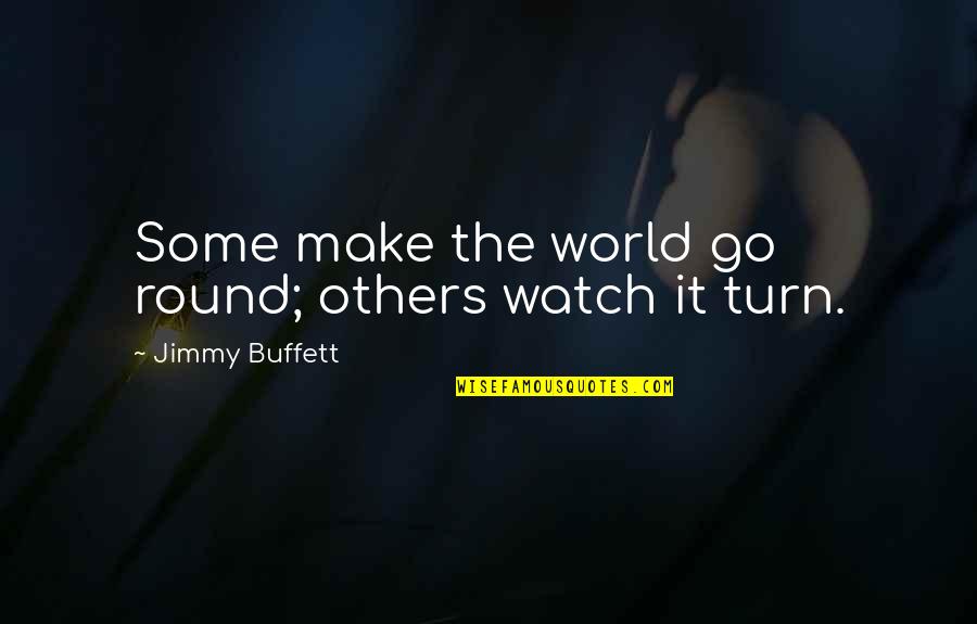 Jimmy Quotes By Jimmy Buffett: Some make the world go round; others watch