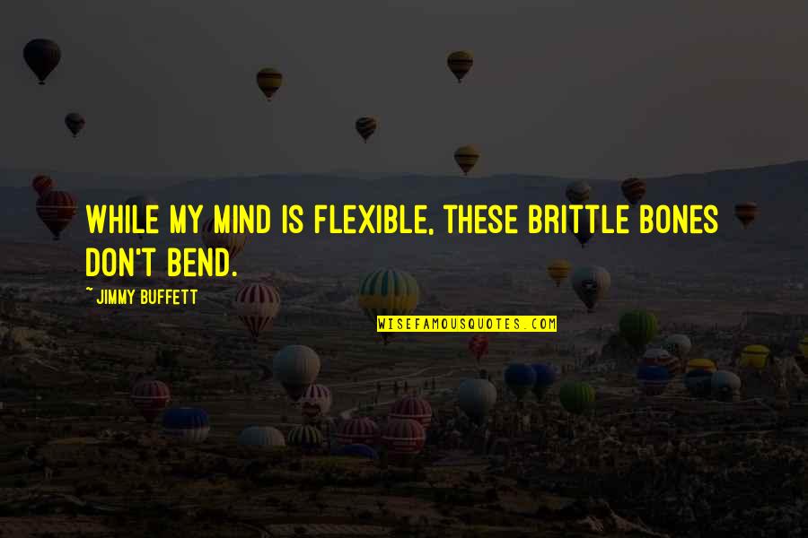 Jimmy Quotes By Jimmy Buffett: While my mind is flexible, these brittle bones