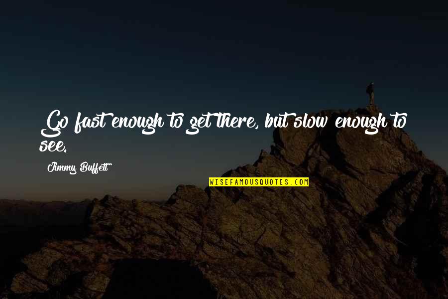 Jimmy Quotes By Jimmy Buffett: Go fast enough to get there, but slow