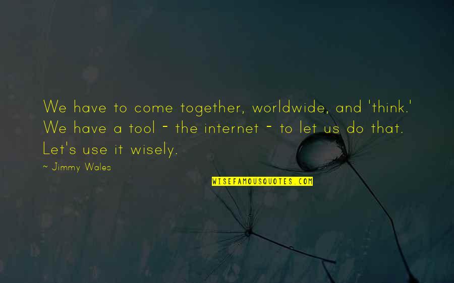 Jimmy Quotes By Jimmy Wales: We have to come together, worldwide, and 'think.'