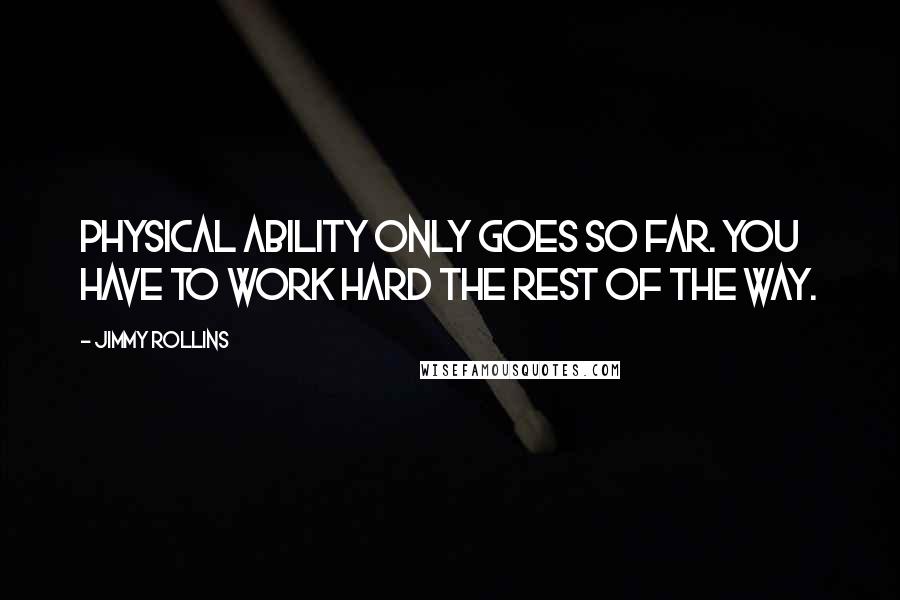 Jimmy Rollins quotes: Physical ability only goes so far. You have to work hard the rest of the way.