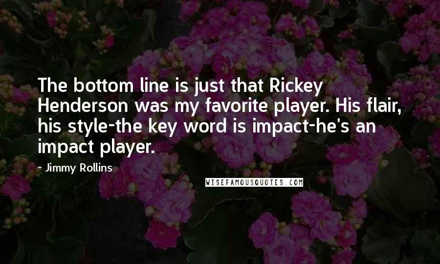 Jimmy Rollins quotes: The bottom line is just that Rickey Henderson was my favorite player. His flair, his style-the key word is impact-he's an impact player.