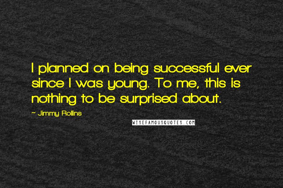 Jimmy Rollins quotes: I planned on being successful ever since I was young. To me, this is nothing to be surprised about.