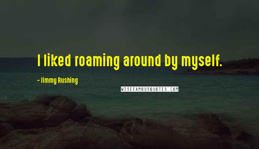 Jimmy Rushing quotes: I liked roaming around by myself.