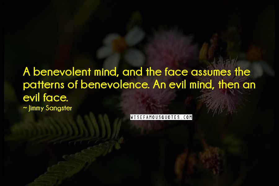 Jimmy Sangster quotes: A benevolent mind, and the face assumes the patterns of benevolence. An evil mind, then an evil face.