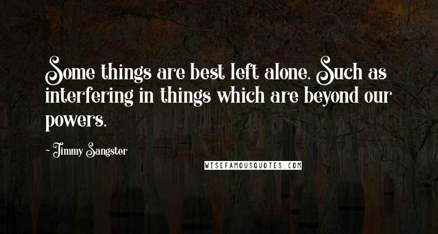 Jimmy Sangster quotes: Some things are best left alone. Such as interfering in things which are beyond our powers.