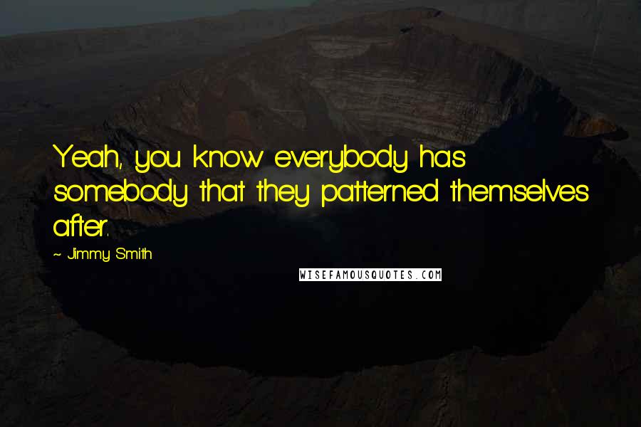 Jimmy Smith quotes: Yeah, you know everybody has somebody that they patterned themselves after.