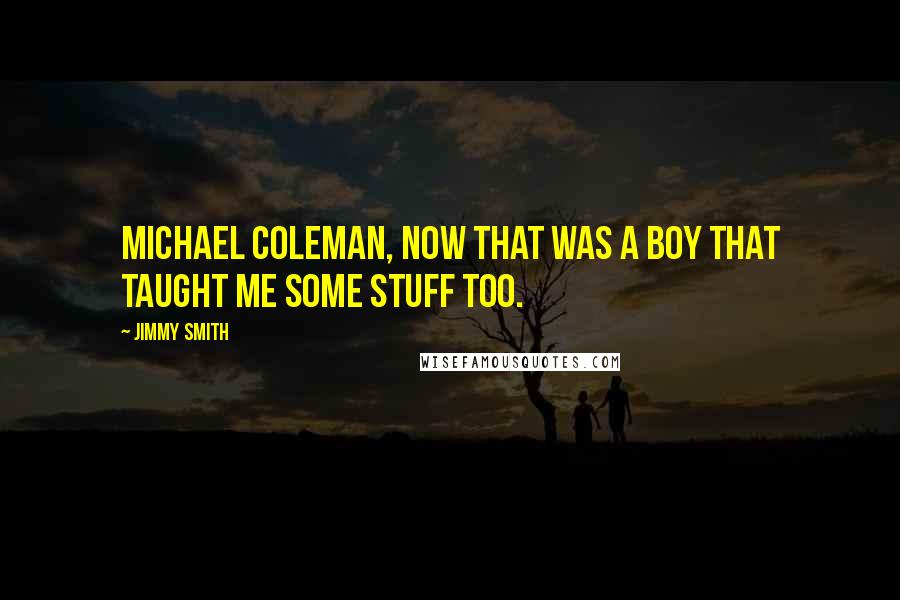 Jimmy Smith quotes: Michael Coleman, now that was a boy that taught me some stuff too.